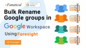Bulk rename google groups in google workspace using Foresight